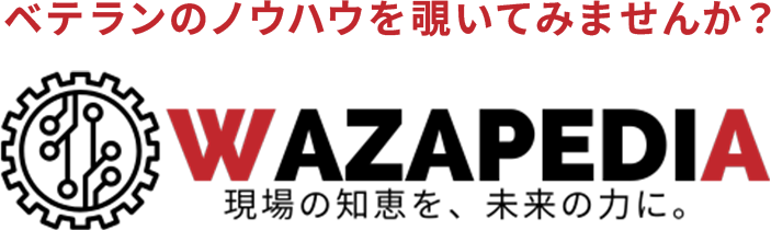 ベテランノウハウを覗いてみませんか?|WAZAPEDIA